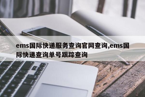 ems国际快递服务查询官网查询,ems国际快递查询单号跟踪查询